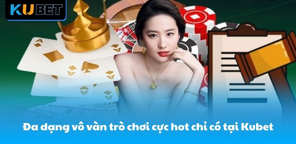 Đa dạng vô vàn trò chơi cực hot chỉ có tại Kubet
