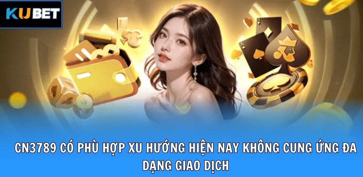 CN3789 có phù hợp xu hướng hiện nay không cung ứng đa dạng giao dịch